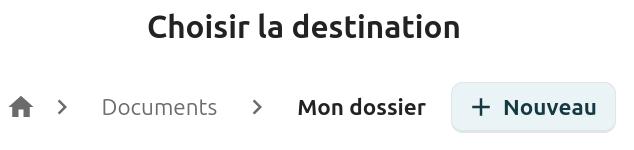 Capture d'écran de la partie de la fenêtre de copie de fichier où l'on voit le fil d'Ariane qui indique où l'on se trouve dans les dossiers. On y voit le titre "Choisir la destination", dessous l’icône d'une maison qui représente la racine des fichiers, suivi du terme "Documents" qui représente le dossier documents, puis "Mon dossier" qui est le dossier dans lequel on souhaite faire la copie ou le déplacement du fichier. A côté le bouton "+ Nouveau"