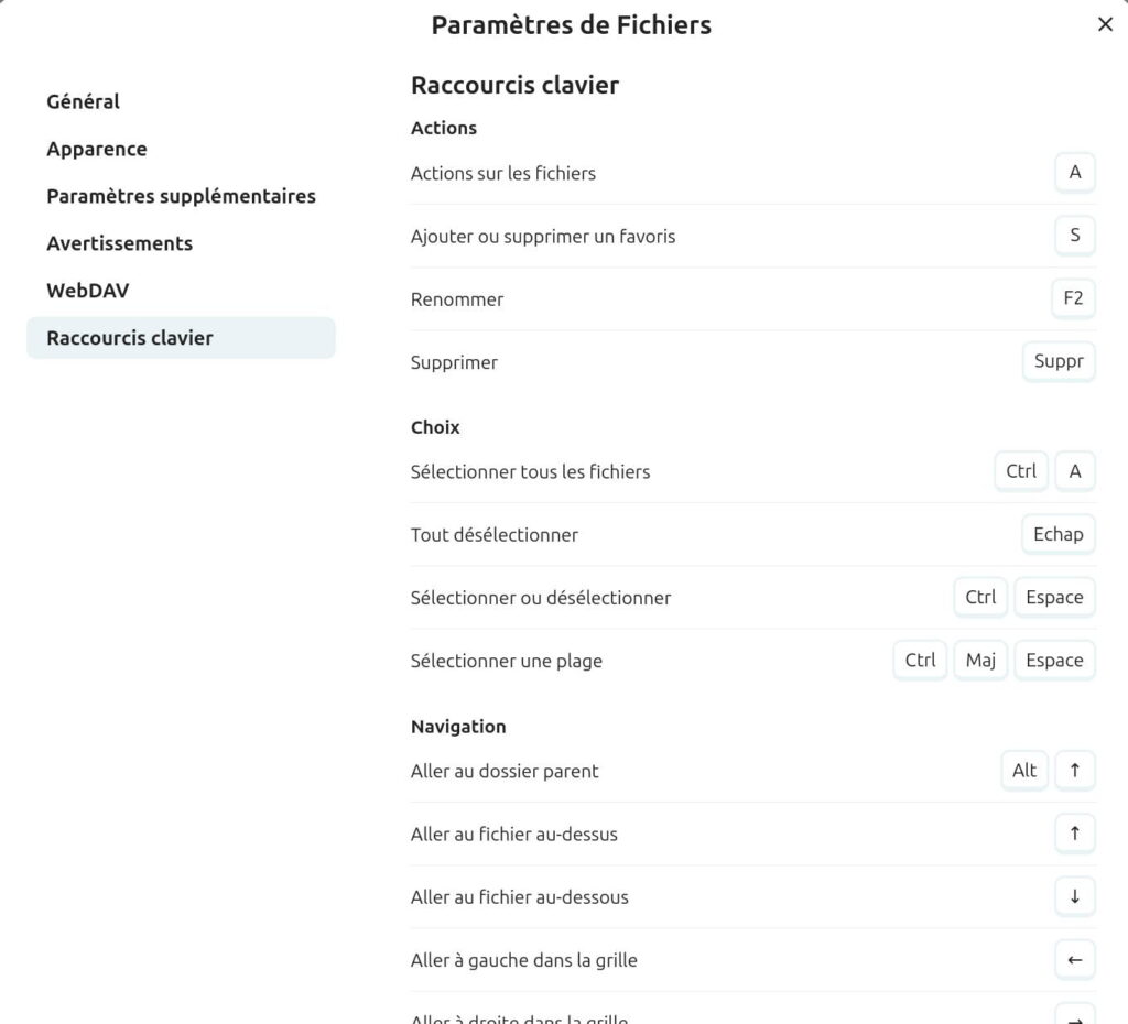 Interface des paramètres de fichiers dans Nextcloud, onglet 'Raccourcis clavier' sélectionné. À gauche, un menu latéral propose les sections : 'Général', 'Apparence', 'Paramètres supplémentaires', 'Avertissements', 'WebDAV', et 'Raccourcis clavier' (sélectionné).
À droite, les raccourcis sont organisés en trois catégories :
Actions : Actions sur les fichiers (A), Ajouter ou supprimer un favoris (S), Renommer (F2), Supprimer (Suppr).
Choix : Sélectionner tous les fichiers (Ctrl + A), Tout désélectionner (Échap), Sélectionner ou désélectionner (Ctrl + Espace), Sélectionner une plage (Ctrl + Maj + Espace).
Navigation : Aller au dossier parent (Alt + ↑), Aller au fichier au-dessus (↑), Aller au fichier au-dessous (↓), Aller à gauche dans la grille (←), Aller à droite dans la grille (→).