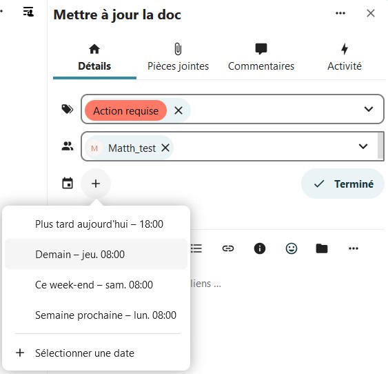 Capture d'écran de la popup des détails de la carte. On y voit le titre de la carte, ainsi que 4 onglets, "Détails" (c'est cet onglet qui est ouvert), "pièces jointes", "commentaires", et "Activité". Dans la partie "Détails" on voit un champ avec une étiquette sélectionnée. En-dessous un autre champ, dans lequel il y a le nom de la personne a qui elle est attribuée. En-dessous l'icône d'un calendrier, à sa droite un "+" qui est cliqué et qui fait apparaître une fenêtre avec plusieurs items "Plus tard aujourd'hui - 18:00", "Demain - Jeu. 08;00", "Ce week-end - sam. 08:00", "Semaine prochaine - lun. 08:00" et "+ Sélectionner une date".