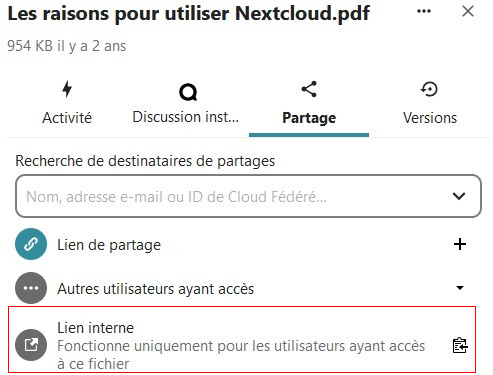 Capture d'écran de la partie latérale droite de la page des fichiers où l'on voit les détails de l'un des fichiers. En haut le nom du fichier "Les raisons pour utiliser Nextcloud.pdf". Dessous son poids (954KB) et le temps depuis lequel il a été créé (2 ans). Dessous les différents onglets ""Activité", "Discussion inst...", "Partage" qui est ouvert et "Versions". Dans l'onglet ouvert on voit "Recherche de destinataires de partages". Dessous un champ pour faire la recherche. Dessous "Lien de partage". Dessous "Autres utilisateurs ayant accès". Dessous " lien interne Fonctionne uniquement pour les utilisateurs ayant accès à ce fichier" qui est encadré en rouge pour le distinguer.