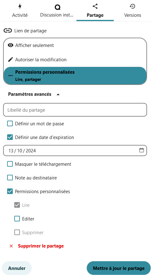 Capture d'écran de l'onglet "Partage" ouvert. On y voit l'icône d'une chaîne suivi de "Lien de partage". Dessous "afficher seulement". Dessous l'icône d'un crayon suivi de "Autoriser la modification". Dessous trois points côte à côte suivi de "Personnaliser les permissions Lire, partager". Dessous l’icône d'un triangle précédé de "Paramètres avancés" qui est déployé. Dessous un champ dans lequel est écrit en surimpression "Libellé du partage. Dessous une case à cocher suivi de "Définir un mot de passe". Dessous une case à cocher suivi de "Définir une date d'expiration". Dessous un champ pour choisir la date. Dessous une case à cocher suivi de "Masquer le téléchargement". Dessous une case à cocher suivi de "Note au destinataire". Dessous une case à cocher suivi de "Permissions personnalisées" . Dessous, en rouge, l’icône d'une croix suivi de "Supprimer le partage". Dessous 2 boutons l'un à gauche "Annuler" et l'autre à droite "Mettre à jour le partage".