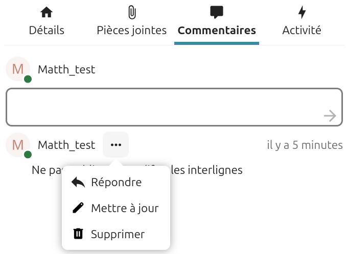 Capture d'écran de la popup des détails de la carte. On y voit le titre de la carte, ainsi que 4 onglets, "Détails", "pièces jointes", "commentaires" (c'est cet onglet qui est ouvert), et "Chronologie". Sous l'intitulé "Commentaires" il y a un champ dans lequel on peut mettre le commentaire, sur sa droite une flèche qui pointe vers la droite. En-dessous il y a déjà un commentaire "Ne pas oublier de modifier les interlignes", avec le nom de la personne qui 'a mis. A droite du nom 3 petits points qui sont cliqués, une fenêtre popup apparaît avec 3 items "Répondre", "Mettre à jour", et "Supprimer".